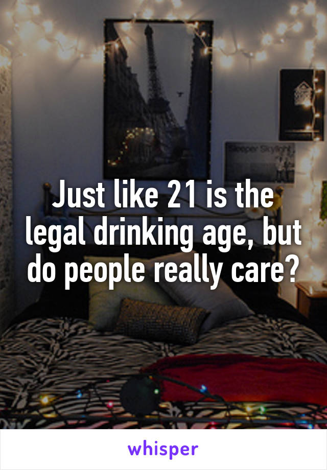 Just like 21 is the legal drinking age, but do people really care?