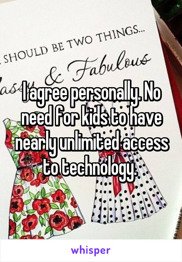 I agree personally. No need for kids to have nearly unlimited access to technology. 