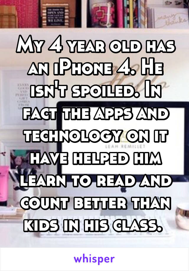 My 4 year old has an iPhone 4. He isn't spoiled. In fact the apps and technology on it have helped him learn to read and count better than kids in his class. 