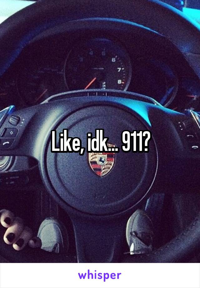 Like, idk... 911?