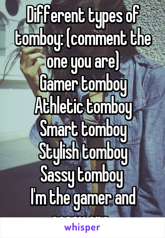 Different types of tomboy: (comment the one you are)
Gamer tomboy
Athletic tomboy
Smart tomboy
Stylish tomboy
Sassy tomboy 
I'm the gamer and sassy one. 