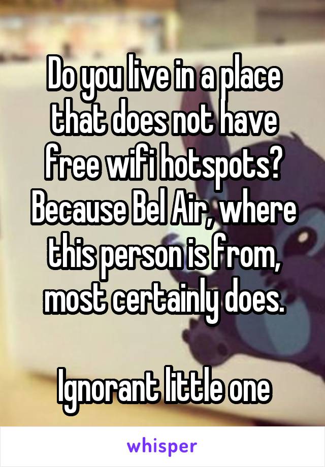 Do you live in a place that does not have free wifi hotspots? Because Bel Air, where this person is from, most certainly does.

Ignorant little one