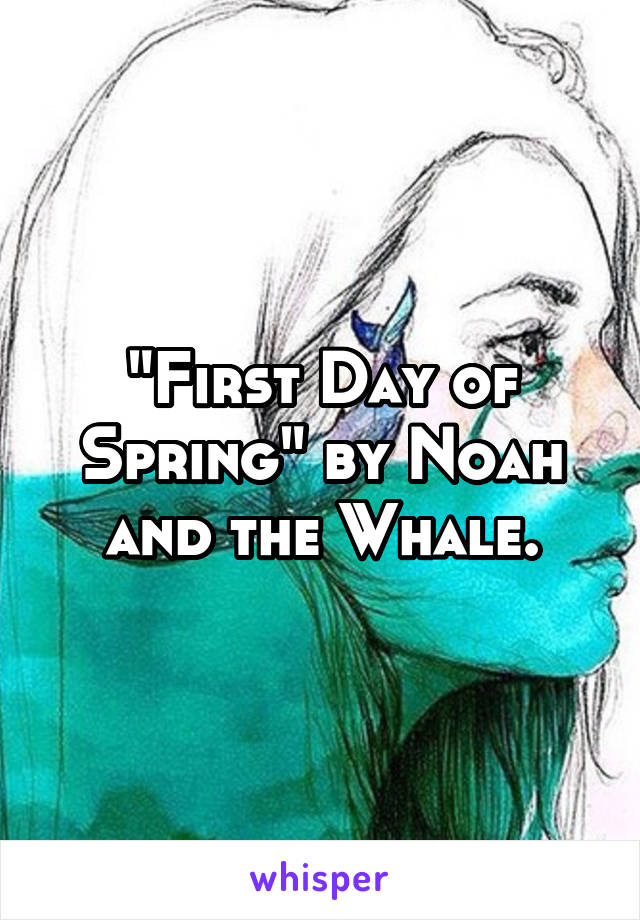 "First Day of Spring" by Noah and the Whale.