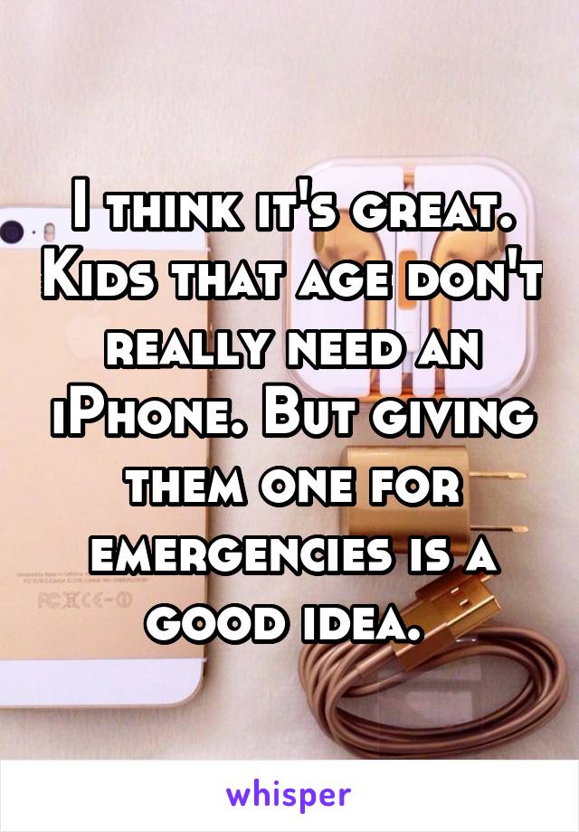 I think it's great. Kids that age don't really need an iPhone. But giving them one for emergencies is a good idea. 