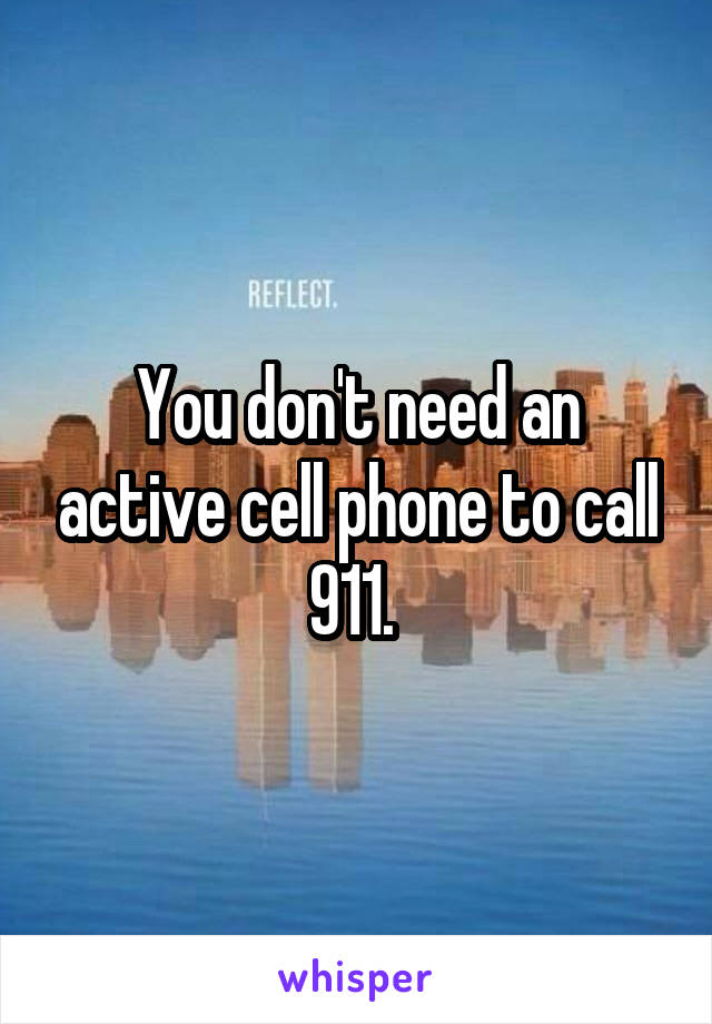 You don't need an active cell phone to call 911. 