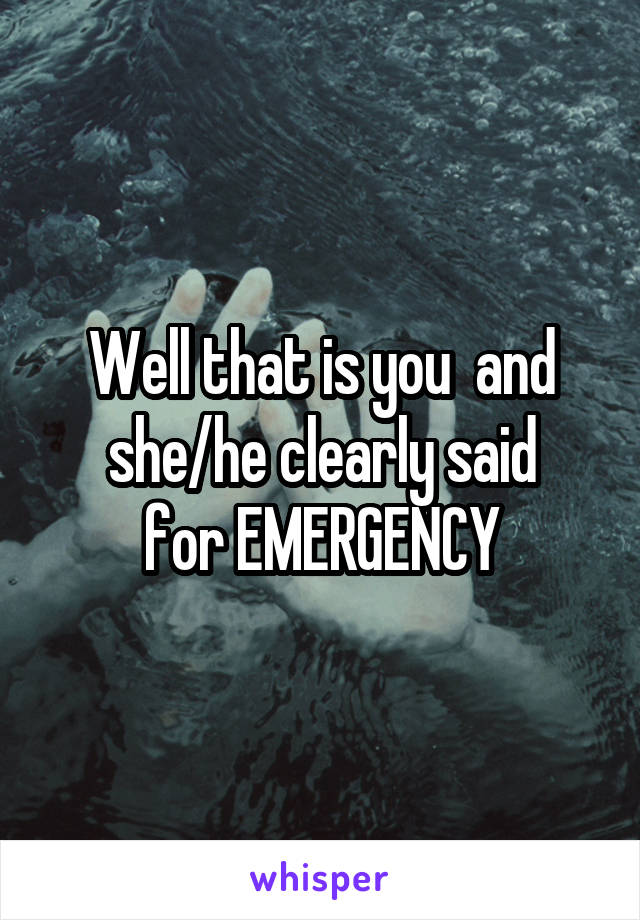 Well that is you  and she/he clearly said
for EMERGENCY