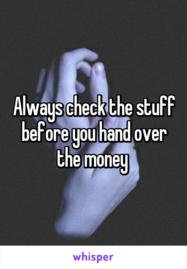 Always check the stuff before you hand over the money 