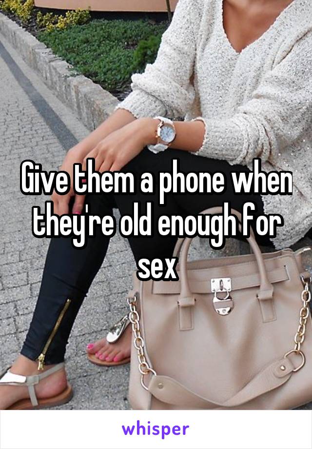 Give them a phone when they're old enough for sex