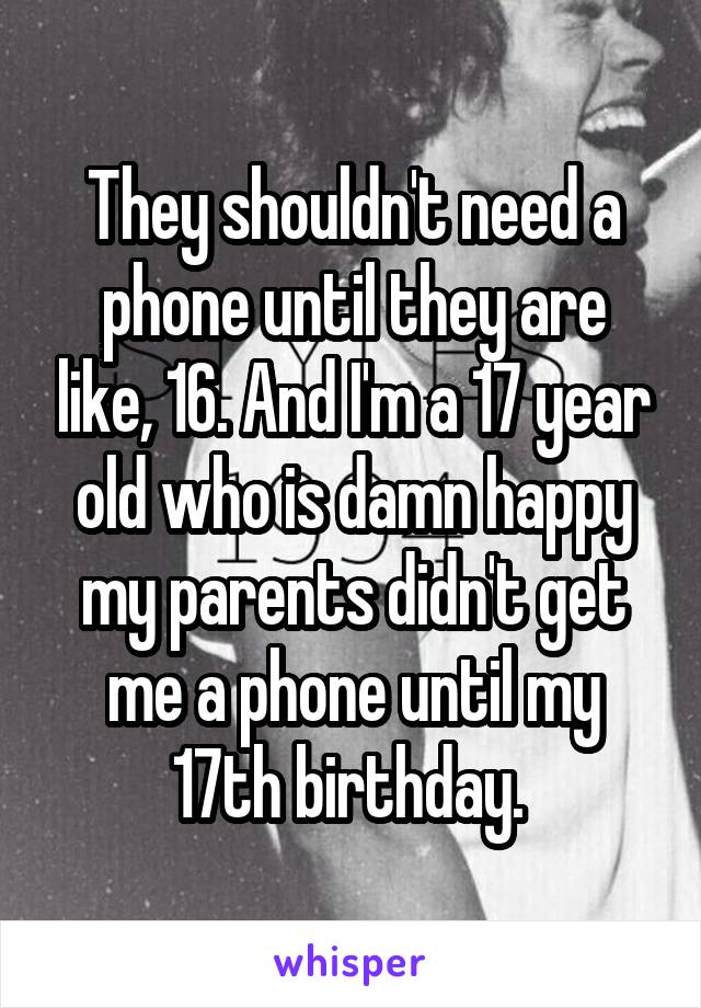 They shouldn't need a phone until they are like, 16. And I'm a 17 year old who is damn happy my parents didn't get me a phone until my 17th birthday. 