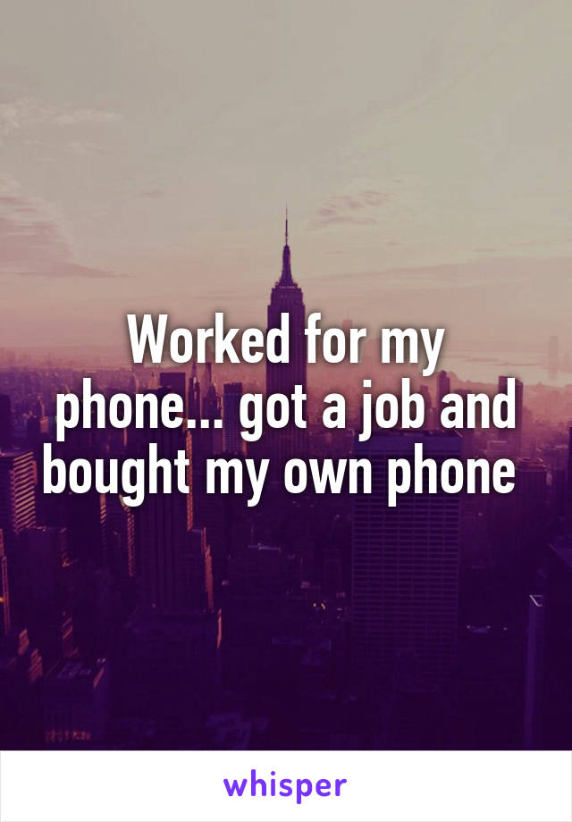 Worked for my phone... got a job and bought my own phone 