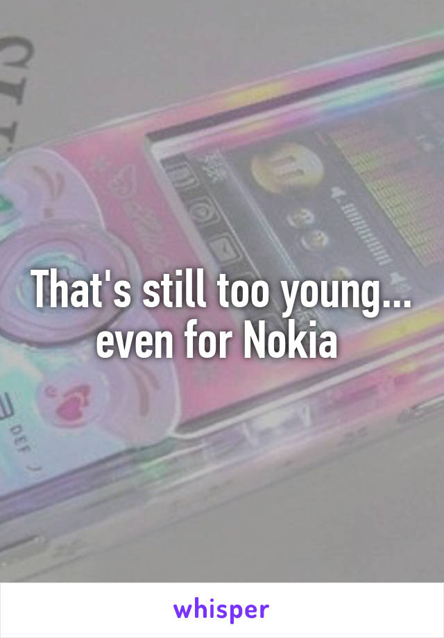 That's still too young... even for Nokia 