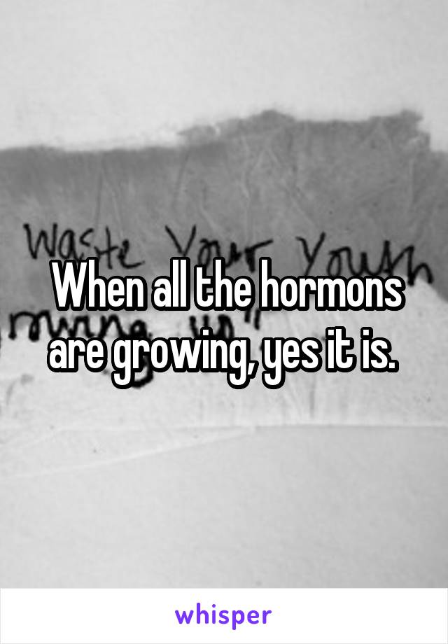 When all the hormons are growing, yes it is. 