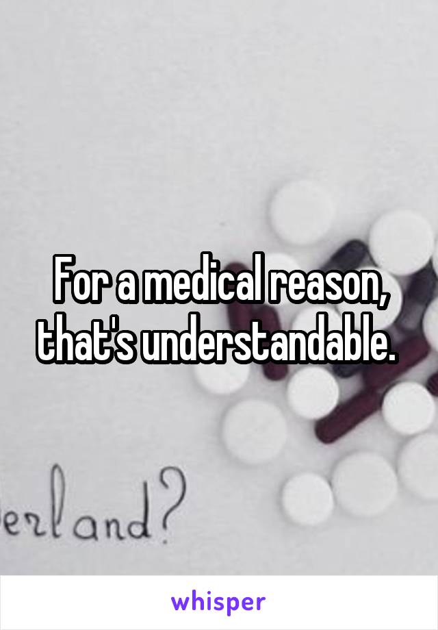 For a medical reason, that's understandable. 