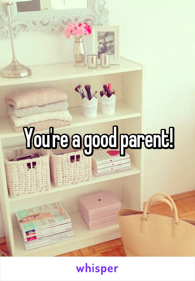 You're a good parent!