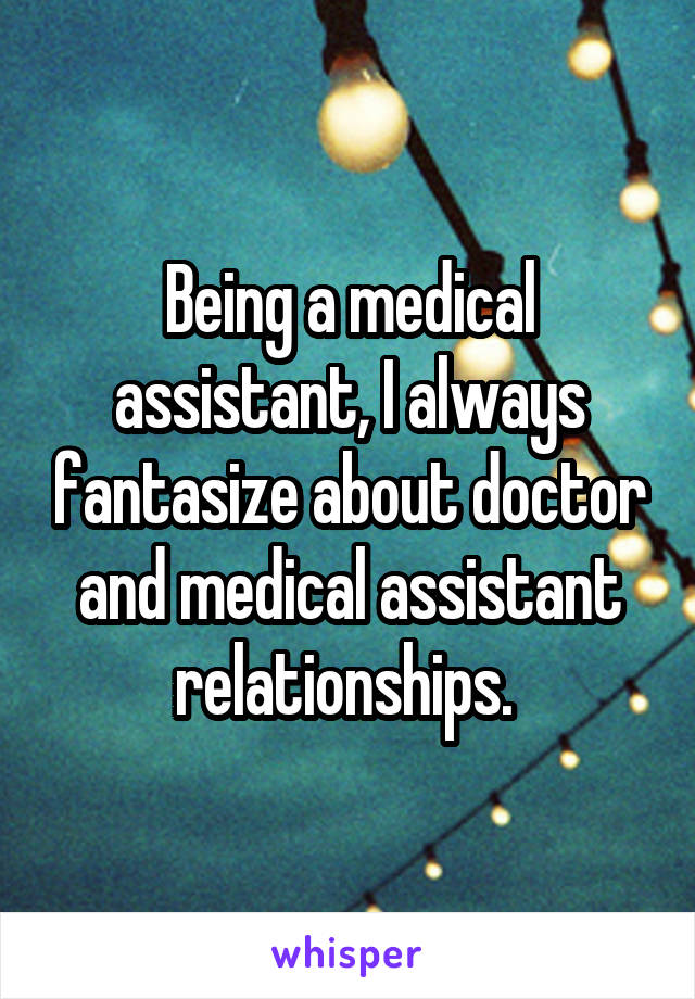 Being a medical assistant, I always fantasize about doctor and medical assistant relationships. 