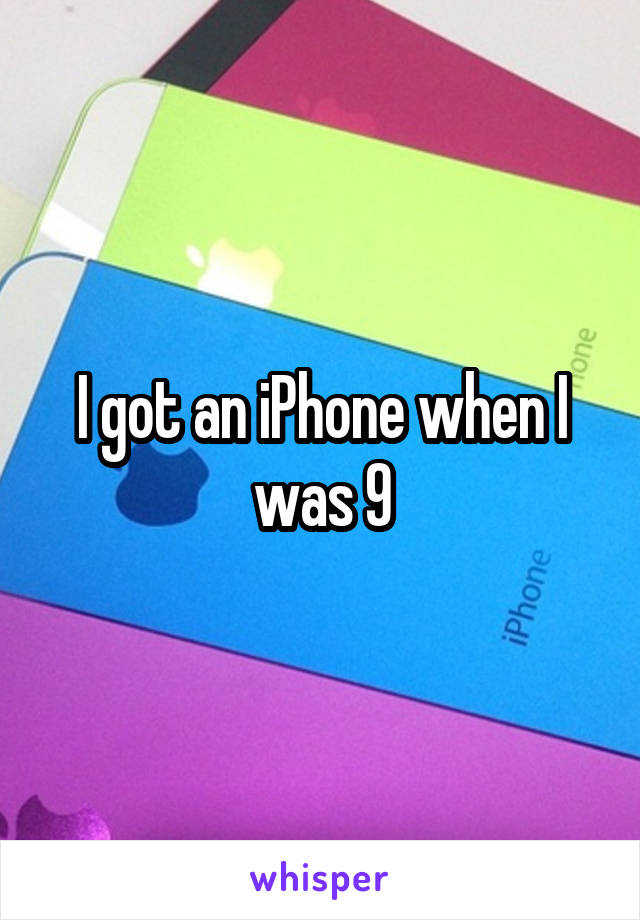 I got an iPhone when I was 9