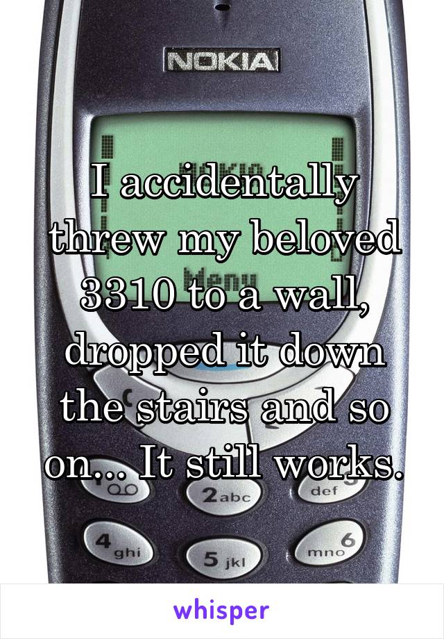 I accidentally threw my beloved 3310 to a wall, dropped it down the stairs and so on... It still works.