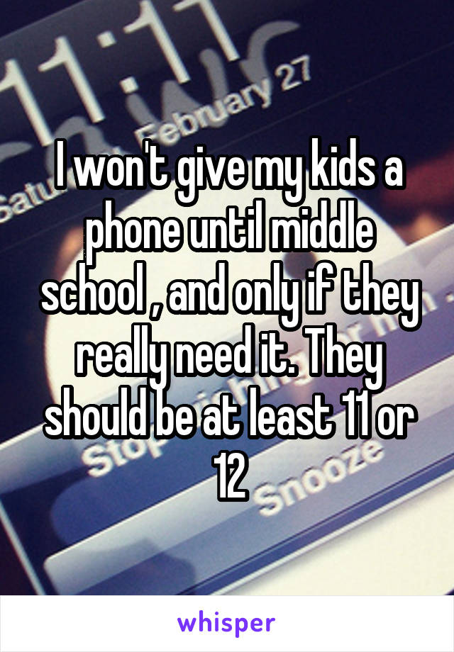 I won't give my kids a phone until middle school , and only if they really need it. They should be at least 11 or 12