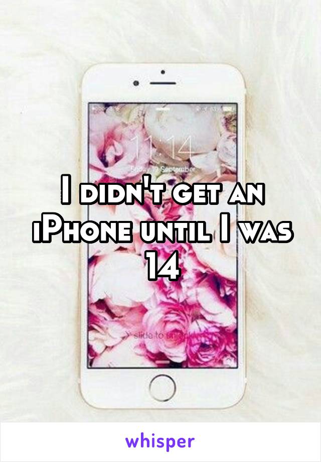 I didn't get an iPhone until I was 14