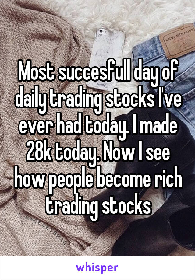 Most succesfull day of daily trading stocks I've ever had today. I made 28k today. Now I see how people become rich trading stocks