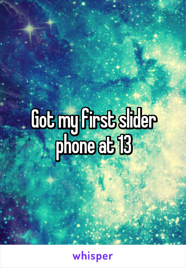 Got my first slider phone at 13