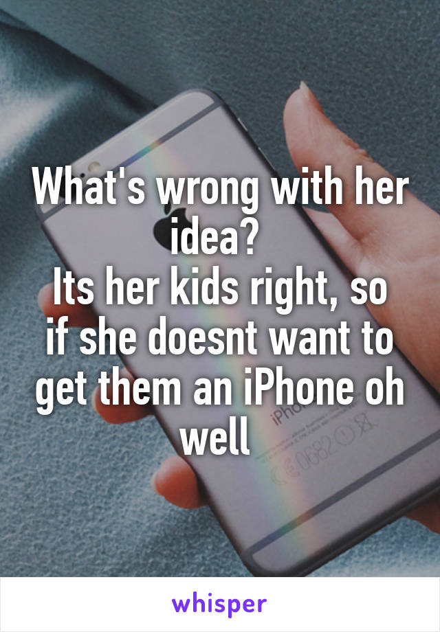 What's wrong with her idea? 
Its her kids right, so if she doesnt want to get them an iPhone oh well 