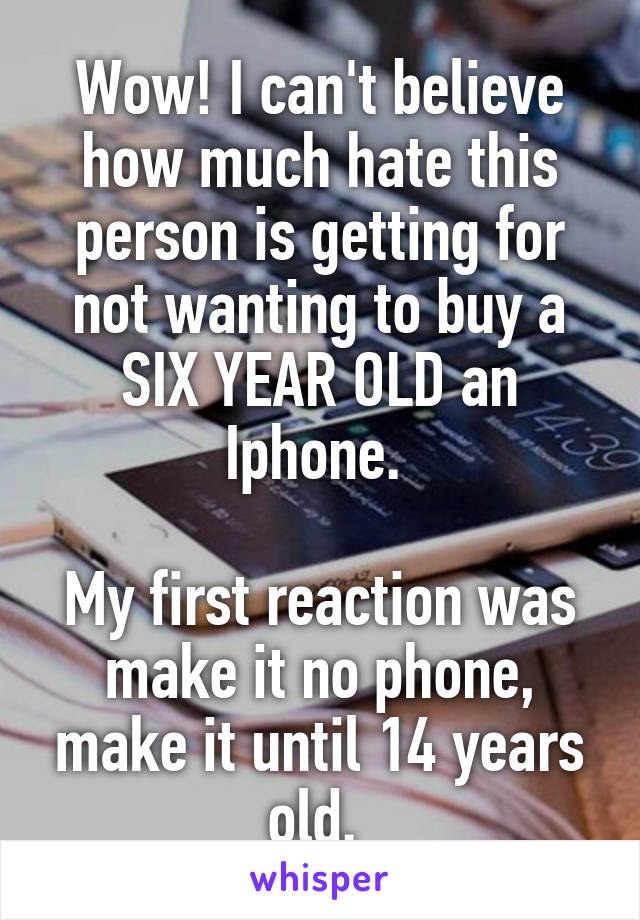 Wow! I can't believe how much hate this person is getting for not wanting to buy a SIX YEAR OLD an Iphone. 

My first reaction was make it no phone, make it until 14 years old. 