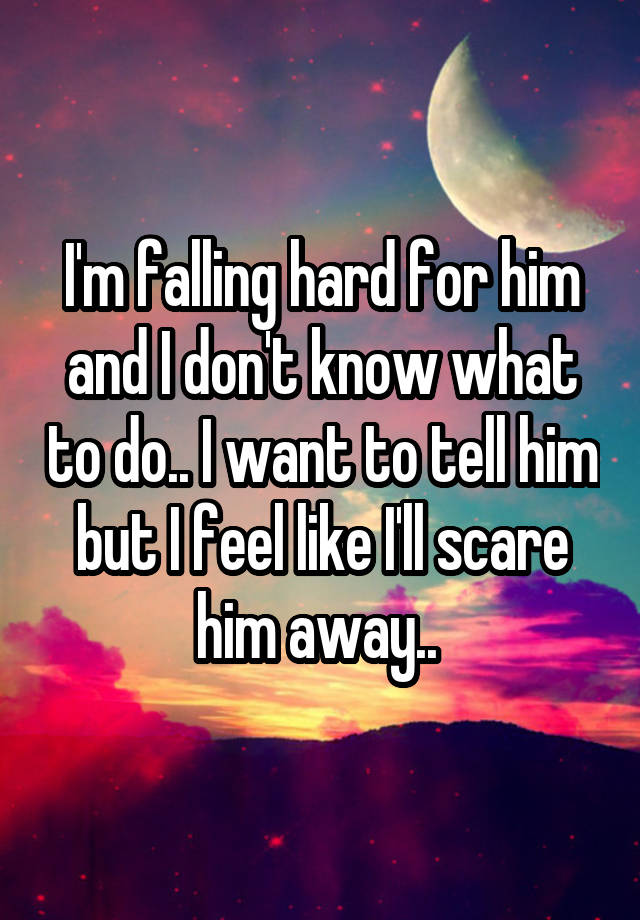 i-m-falling-hard-for-him-and-i-don-t-know-what-to-do-i-want-to-tell