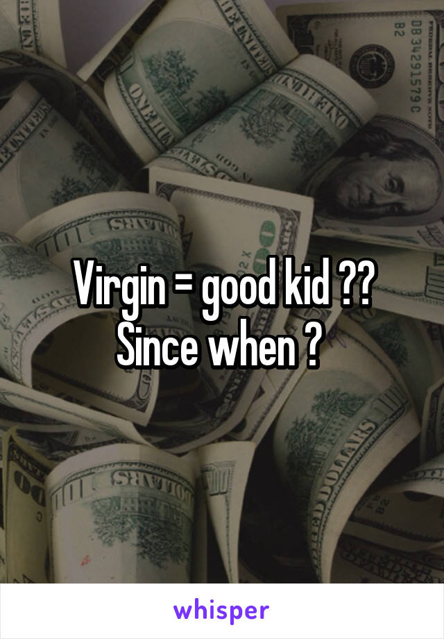 Virgin = good kid ?? Since when ? 