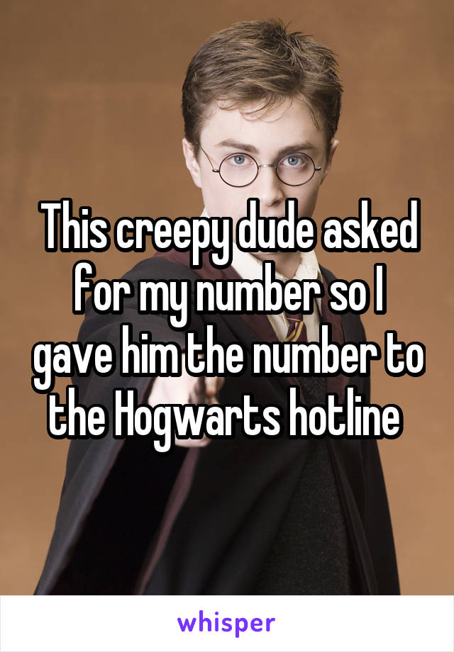 This creepy dude asked for my number so I gave him the number to the Hogwarts hotline 