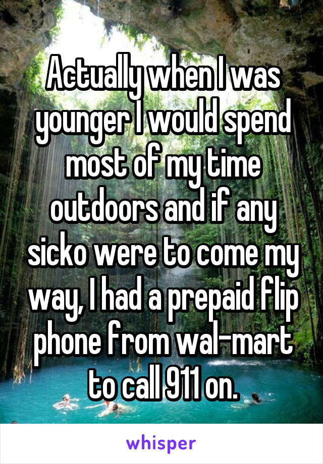 Actually when I was younger I would spend most of my time outdoors and if any sicko were to come my way, I had a prepaid flip phone from wal-mart to call 911 on.