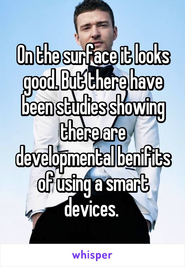 On the surface it looks good. But there have been studies showing there are developmental benifits of using a smart devices. 