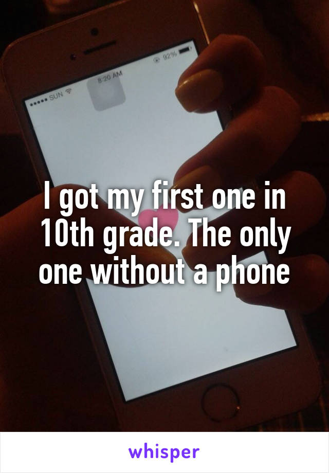 I got my first one in 10th grade. The only one without a phone