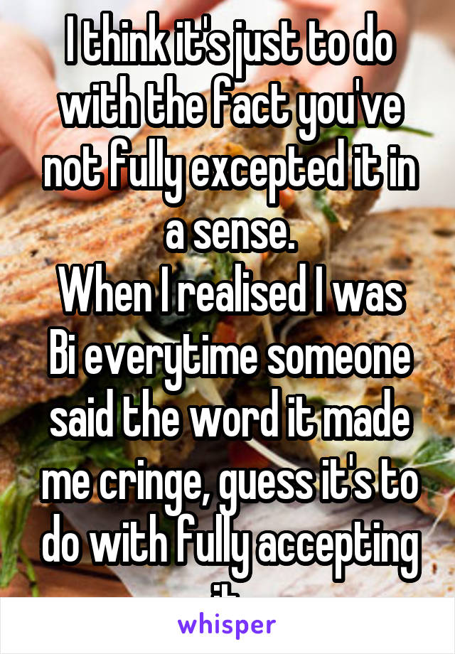 I think it's just to do with the fact you've not fully excepted it in a sense.
When I realised I was Bi everytime someone said the word it made me cringe, guess it's to do with fully accepting it.