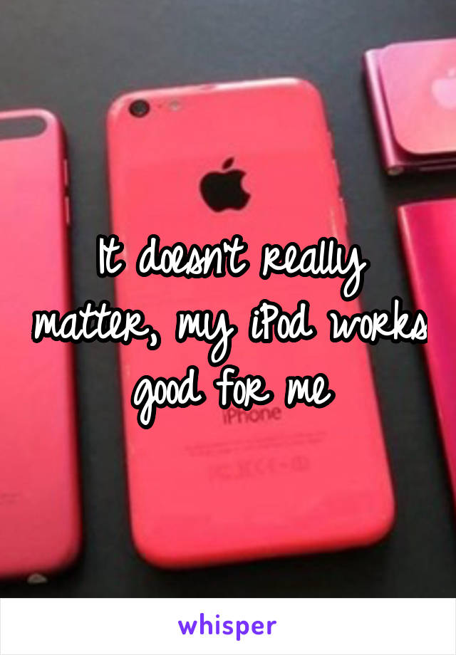 It doesn't really matter, my iPod works good for me