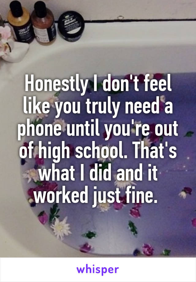 Honestly I don't feel like you truly need a phone until you're out of high school. That's what I did and it worked just fine. 