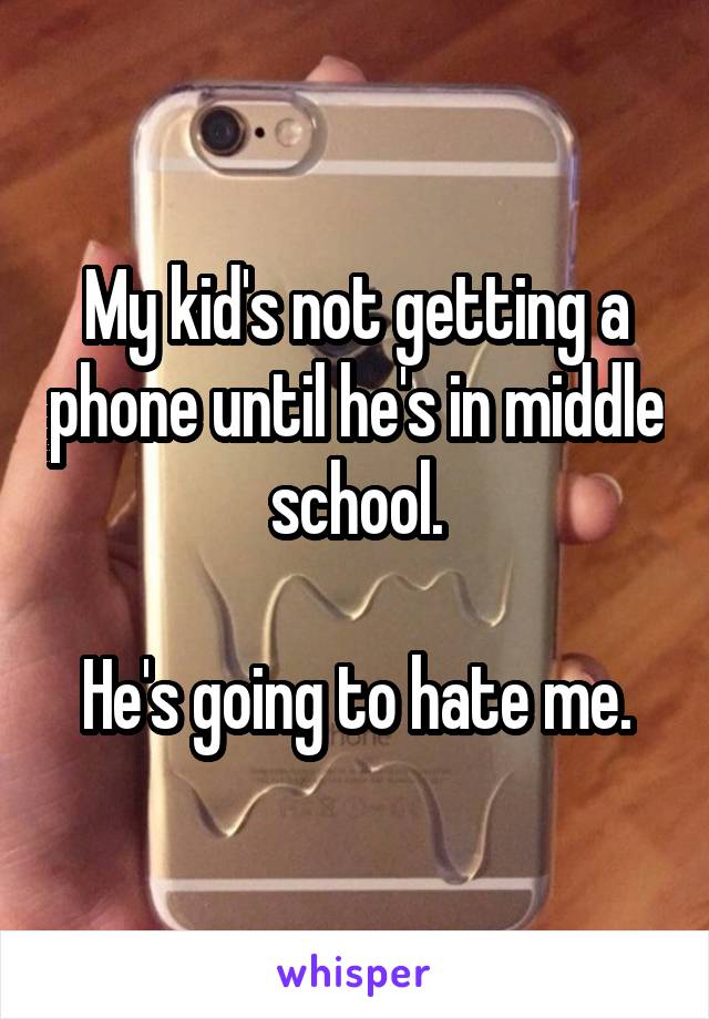 My kid's not getting a phone until he's in middle school.

He's going to hate me.