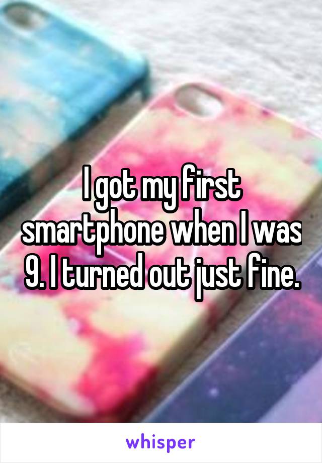 I got my first smartphone when I was 9. I turned out just fine.