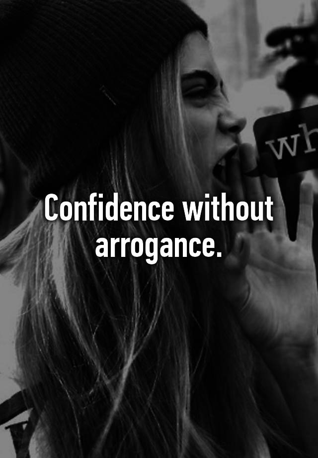 Confidence without arrogance.