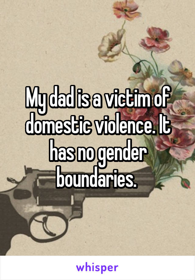 My dad is a victim of domestic violence. It has no gender boundaries. 
