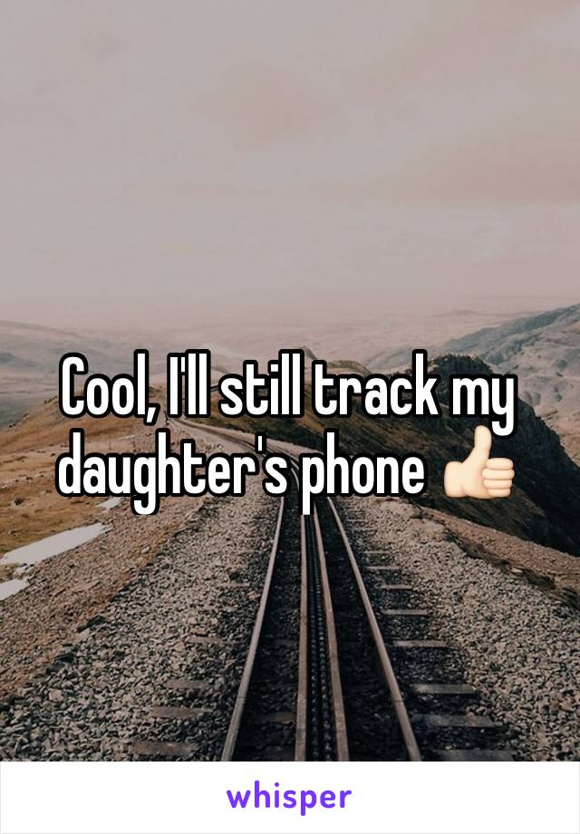 Cool, I'll still track my daughter's phone 👍🏻