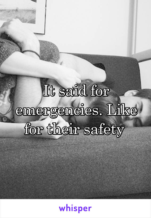 It said for emergencies. Like for their safety 