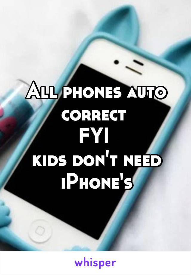 All phones auto correct 
FYI 
kids don't need iPhone's