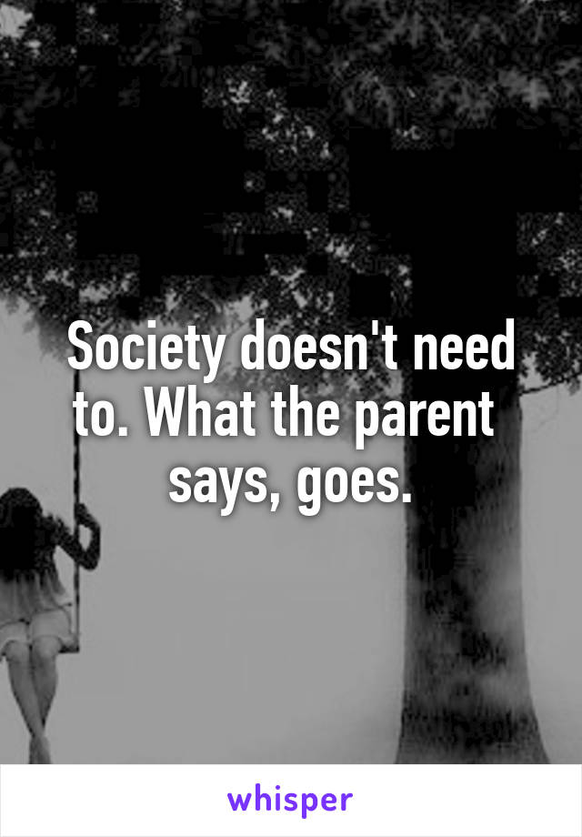 Society doesn't need to. What the parent  says, goes.