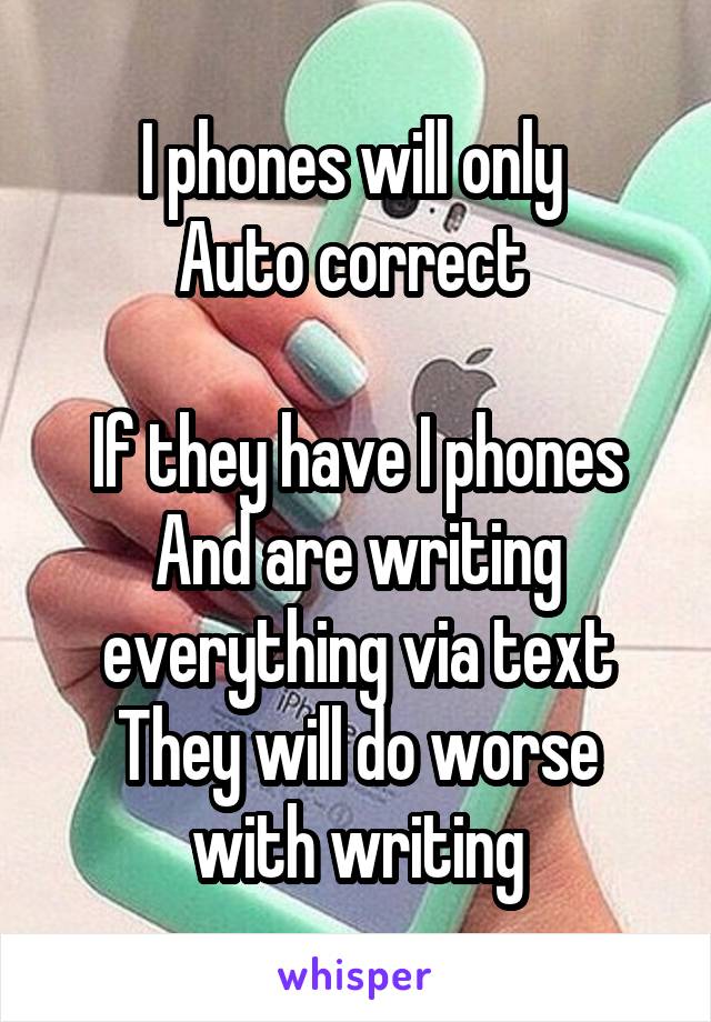 I phones will only 
Auto correct 

If they have I phones
And are writing everything via text
They will do worse with writing