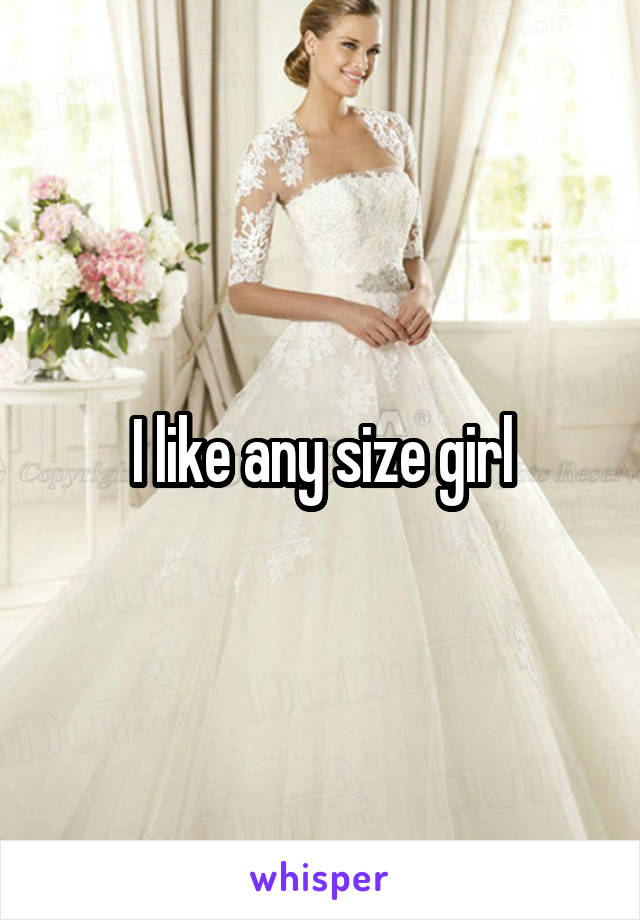 I like any size girl