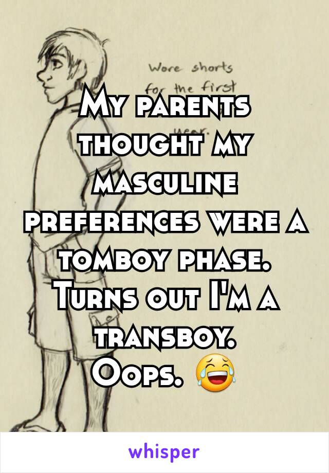 My parents thought my masculine preferences were a tomboy phase.
Turns out I'm a transboy.
Oops. 😂