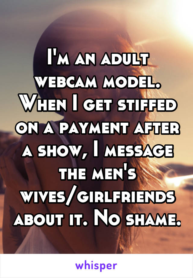 I'm an adult webcam model. When I get stiffed on a payment after a show, I message the men's wives/girlfriends about it. No shame.