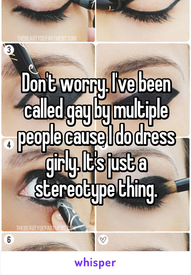 Don't worry. I've been called gay by multiple people cause I do dress girly. It's just a stereotype thing.