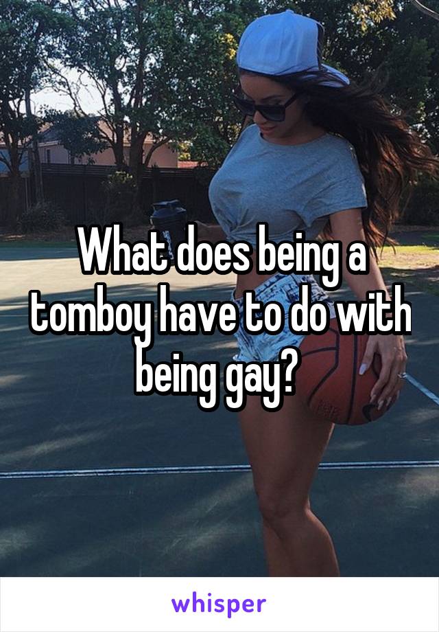 What does being a tomboy have to do with being gay? 